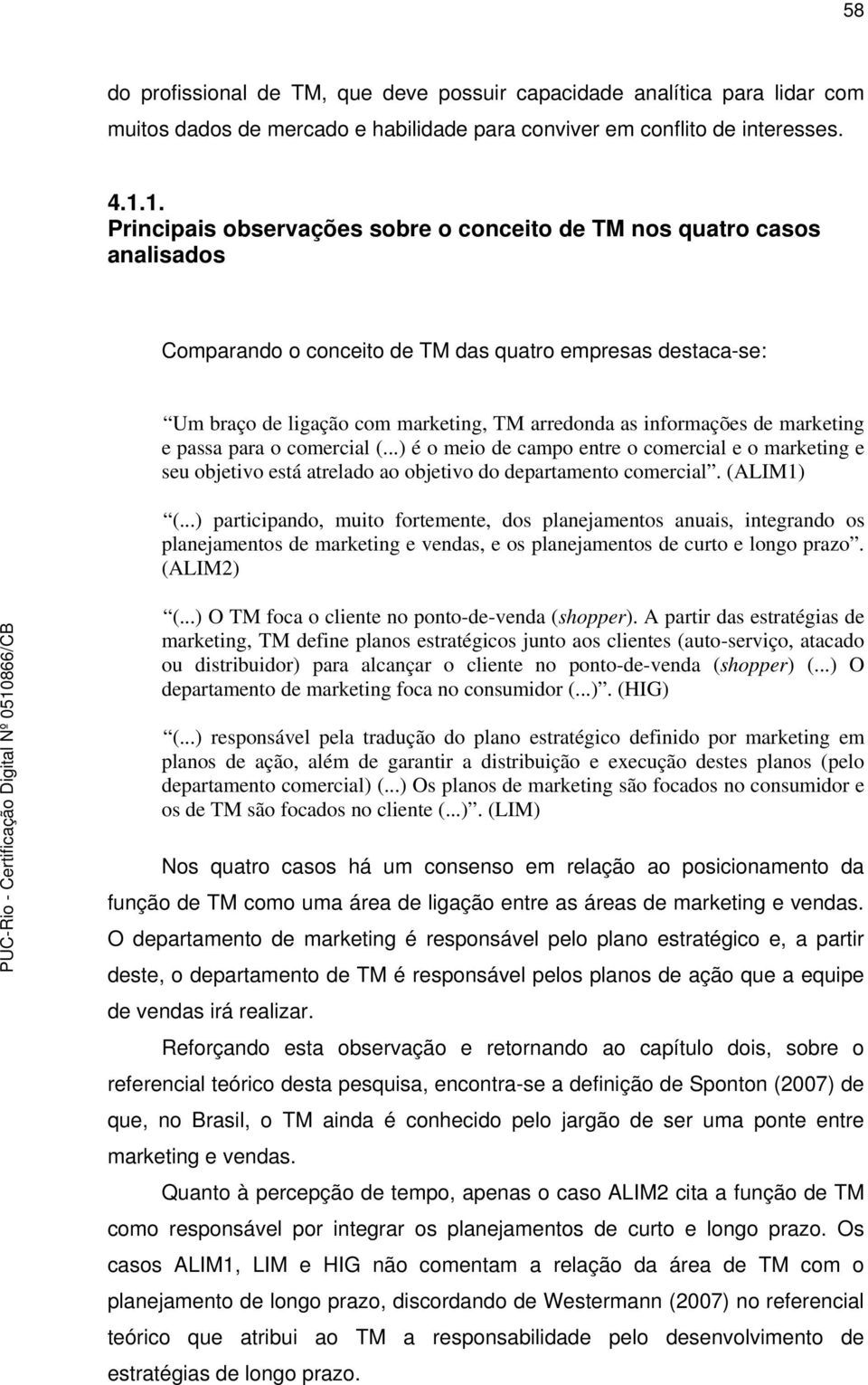 de marketing e passa para o comercial (...) é o meio de campo entre o comercial e o marketing e seu objetivo está atrelado ao objetivo do departamento comercial. (ALIM1) (.