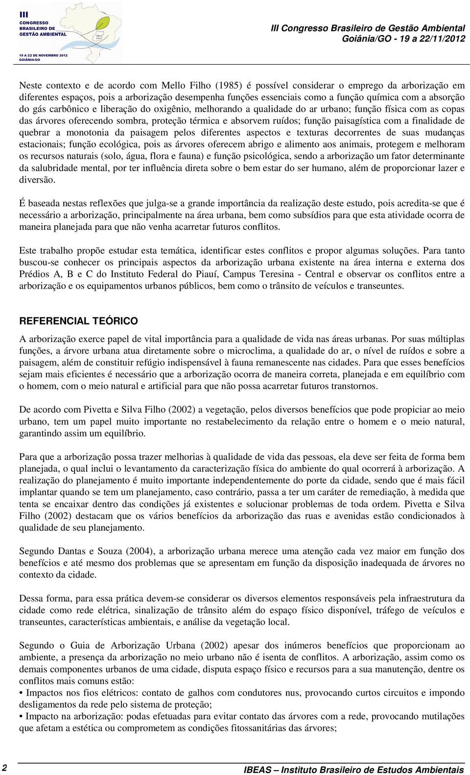 absorvem ruídos; função paisagística com a finalidade de quebrar a monotonia da paisagem pelos diferentes aspectos e texturas decorrentes de suas mudanças estacionais; função ecológica, pois as