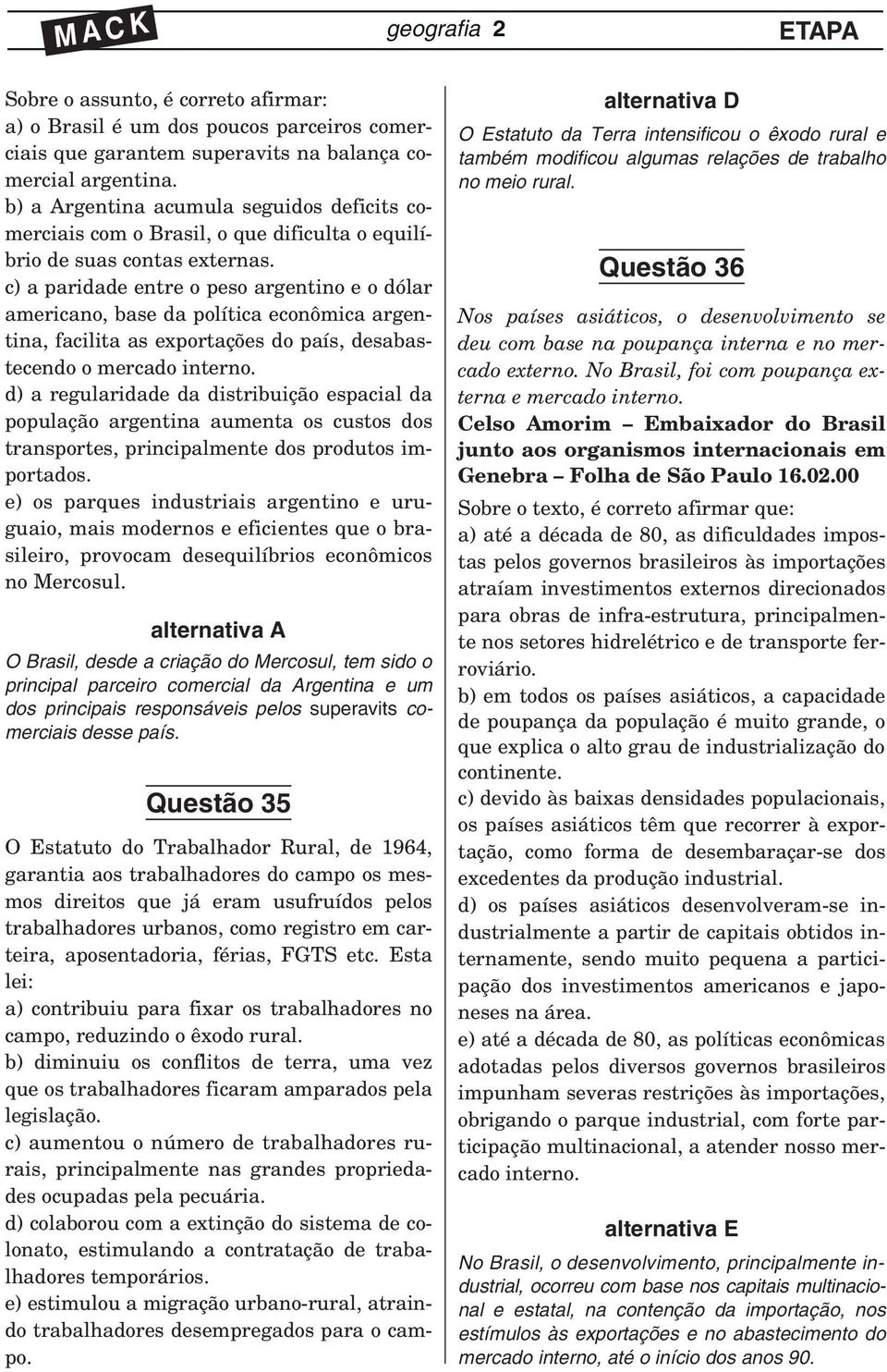 c) a paridade entre o peso argentino e o dólar americano, base da política econômica argentina, facilita as exportações do país, desabastecendo o mercado interno.