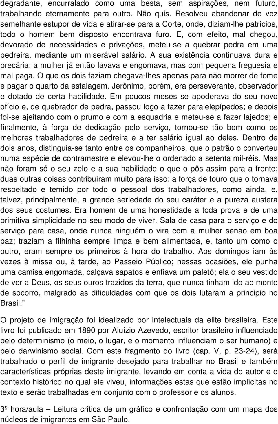 E, com efeito, mal chegou, devorado de necessidades e privações, meteu-se a quebrar pedra em uma pedreira, mediante um miserável salário.