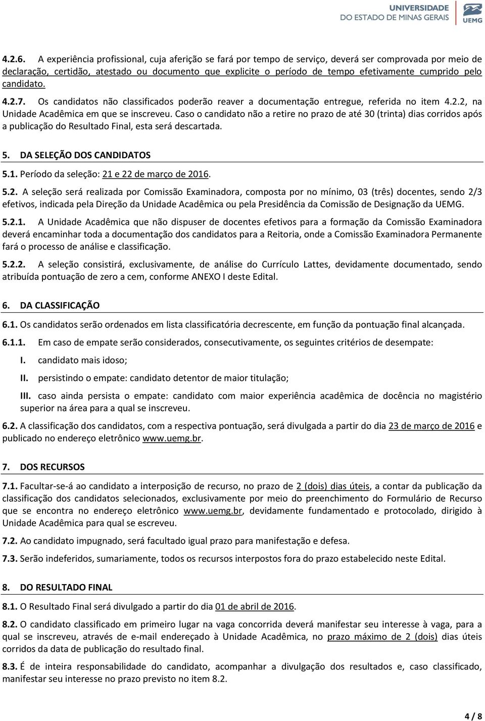 cumprido pelo candidato. 4.2.7. Os candidatos não classificados poderão reaver a documentação entregue, referida no item 4.2.2, na Unidade Acadêmica em que se inscreveu.