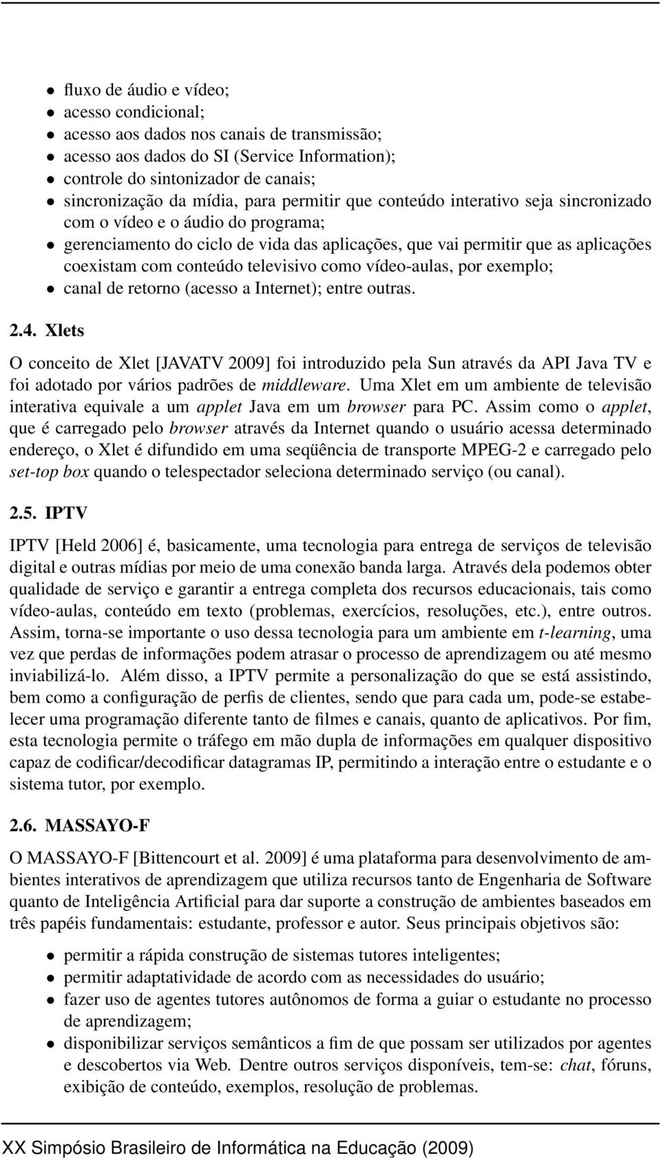 televisivo como vídeo-aulas, por exemplo; canal de retorno (acesso a Internet); entre outras. 2.4.