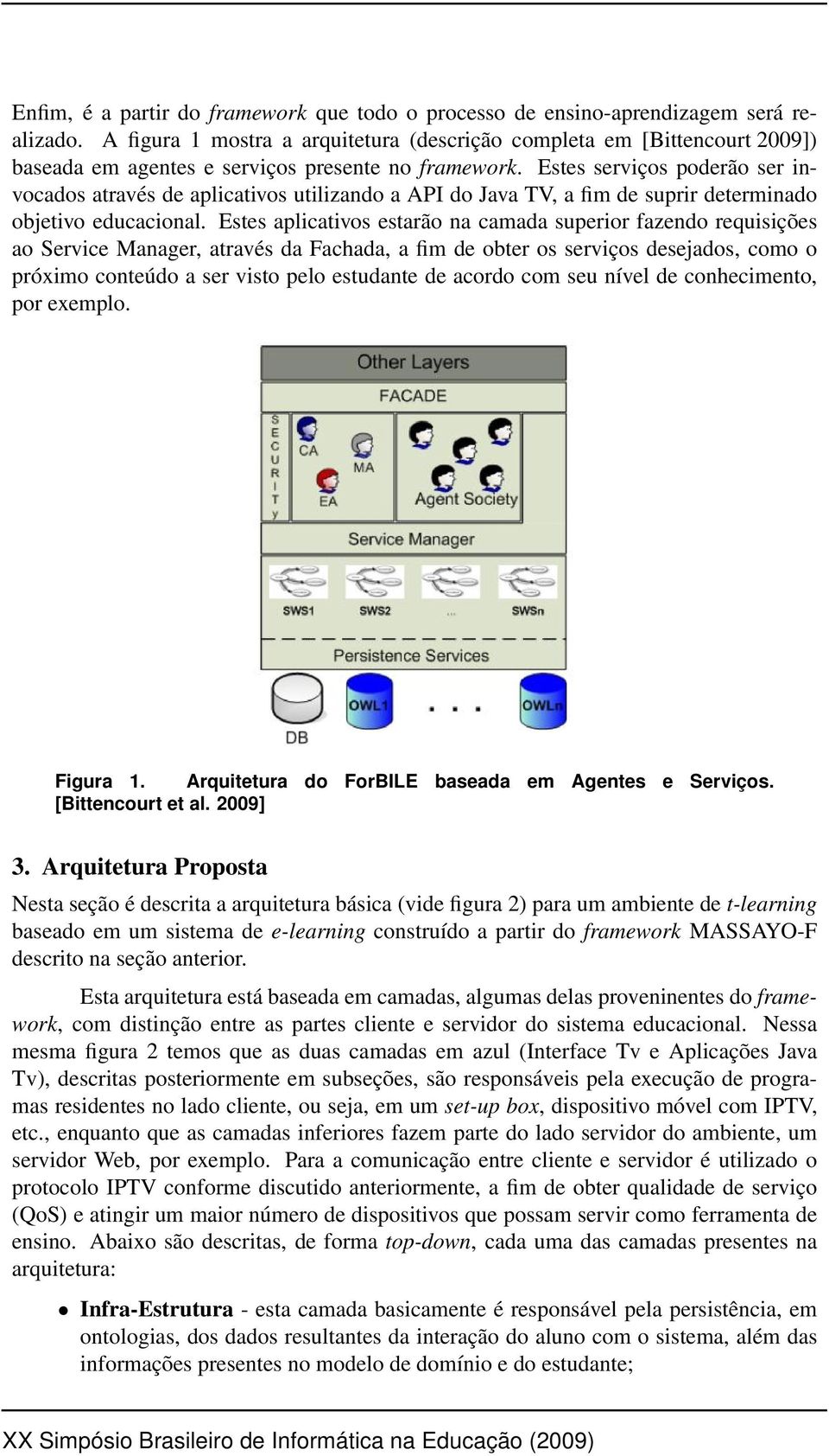 Estes serviços poderão ser invocados através de aplicativos utilizando a API do Java TV, a fim de suprir determinado objetivo educacional.