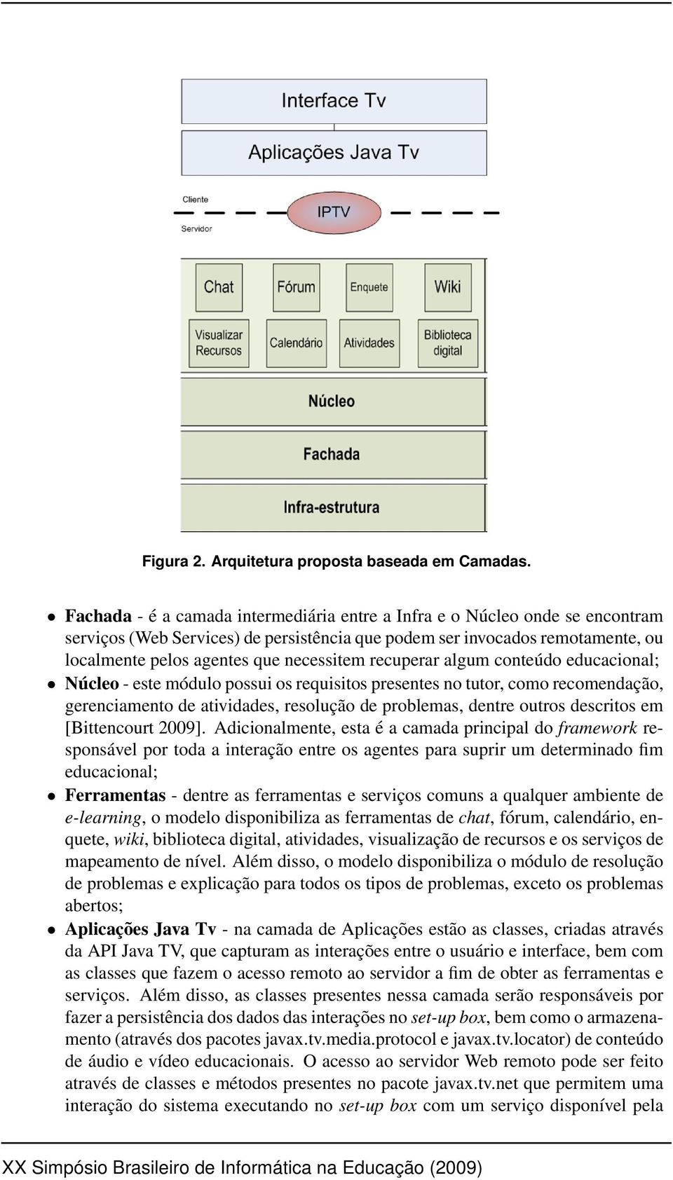 recuperar algum conteúdo educacional; Núcleo - este módulo possui os requisitos presentes no tutor, como recomendação, gerenciamento de atividades, resolução de problemas, dentre outros descritos em