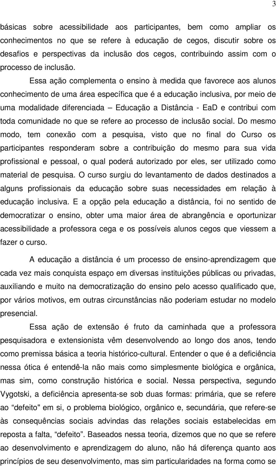 Essa ação complementa o ensino à medida que favorece aos alunos conhecimento de uma área específica que é a educação inclusiva, por meio de uma modalidade diferenciada Educação a Distância - EaD e