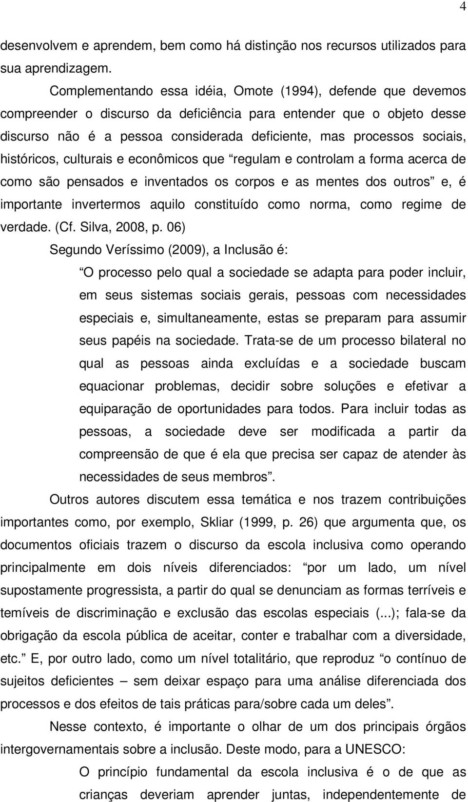 sociais, históricos, culturais e econômicos que regulam e controlam a forma acerca de como são pensados e inventados os corpos e as mentes dos outros e, é importante invertermos aquilo constituído