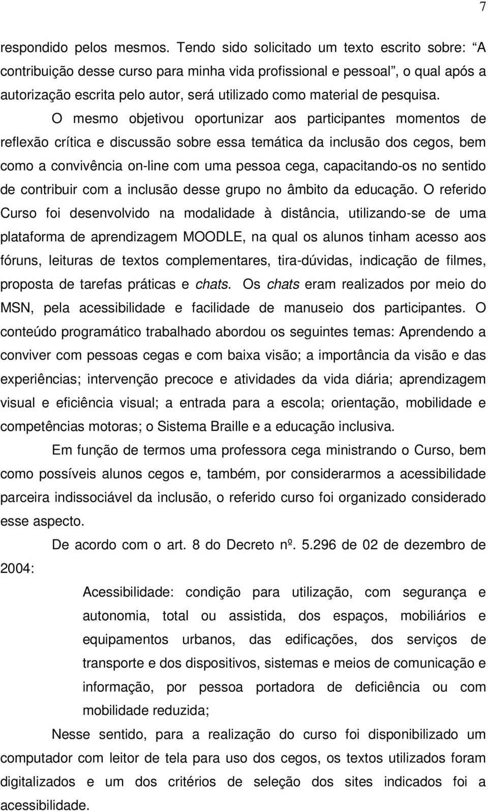 O mesmo objetivou oportunizar aos participantes momentos de reflexão crítica e discussão sobre essa temática da inclusão dos cegos, bem como a convivência on-line com uma pessoa cega, capacitando-os