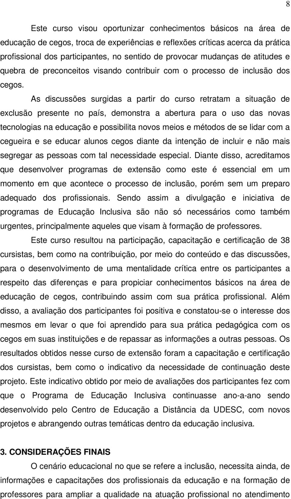 As discussões surgidas a partir do curso retratam a situação de exclusão presente no país, demonstra a abertura para o uso das novas tecnologias na educação e possibilita novos meios e métodos de se