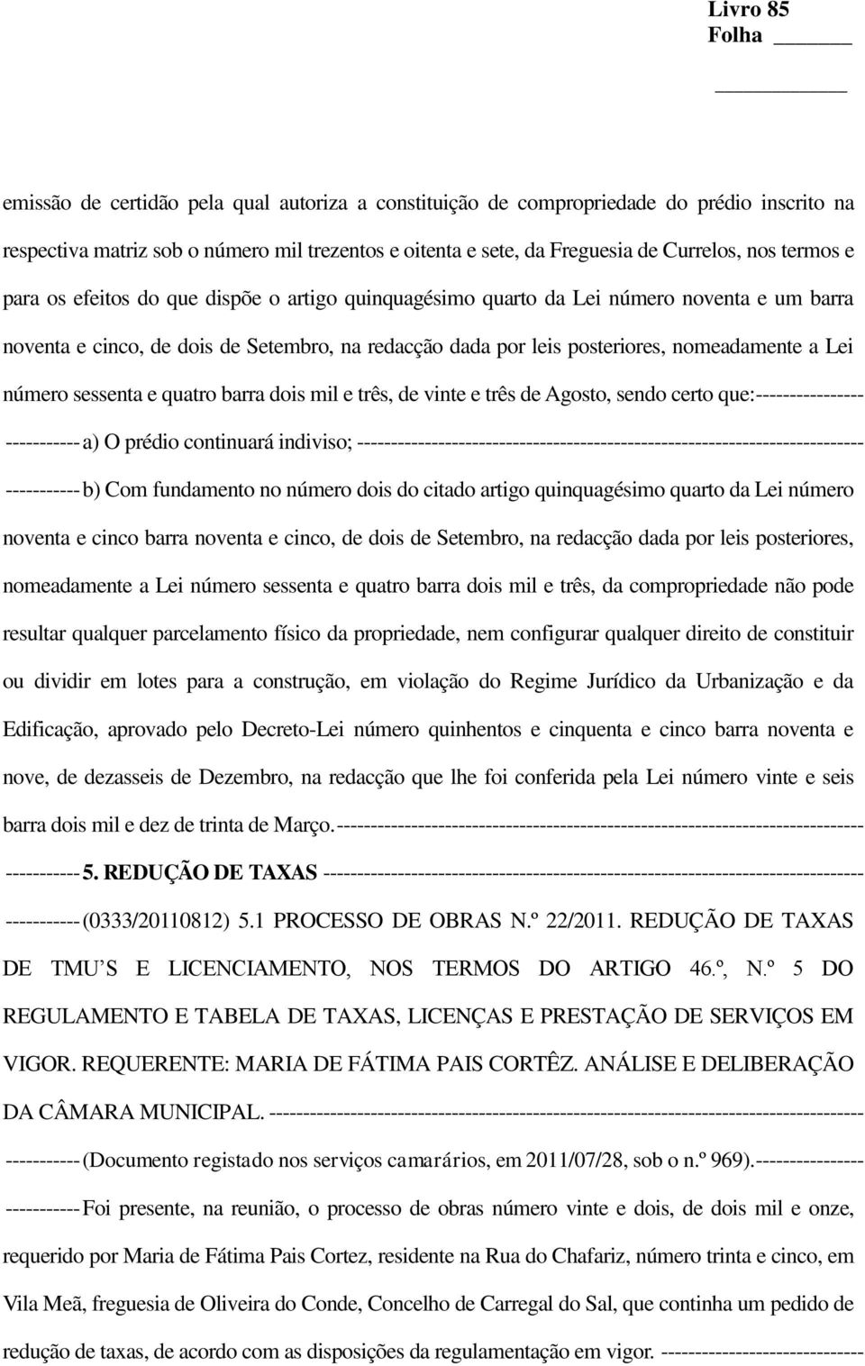 sessenta e quatro barra dois mil e três, de vinte e três de Agosto, sendo certo que: ---------------- ----------- a) O prédio continuará indiviso;