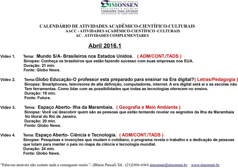 Tema:Globo Educação-O professor esta preparado para ensinar na Era digital?( Letras/Pedagogia ) Sinopse: Smartphones, televisores de alta definição, computadores, internet.