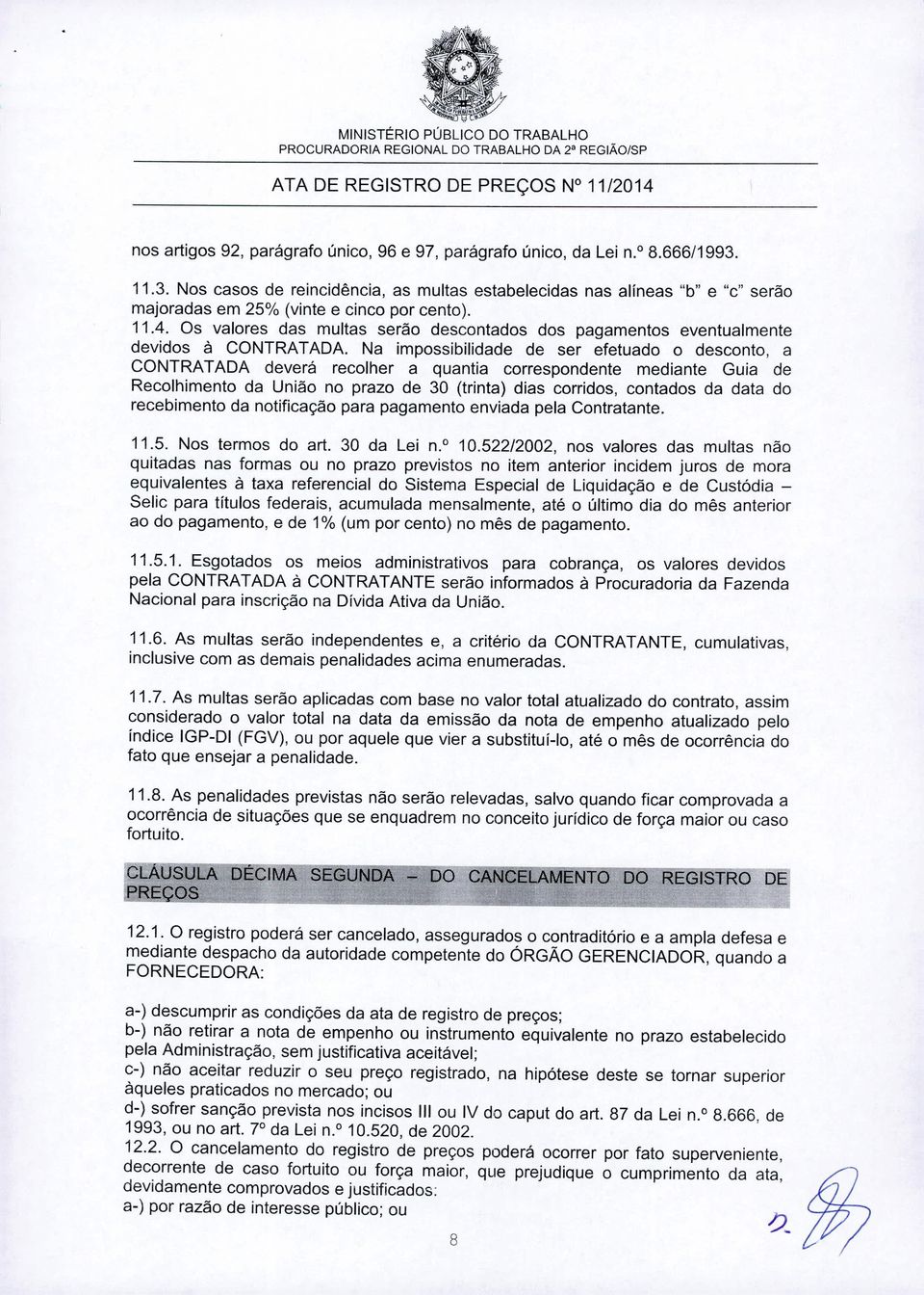 Os valores das multas serão descontados dos pagamentos eventualmente devidos à CONTRATADA.