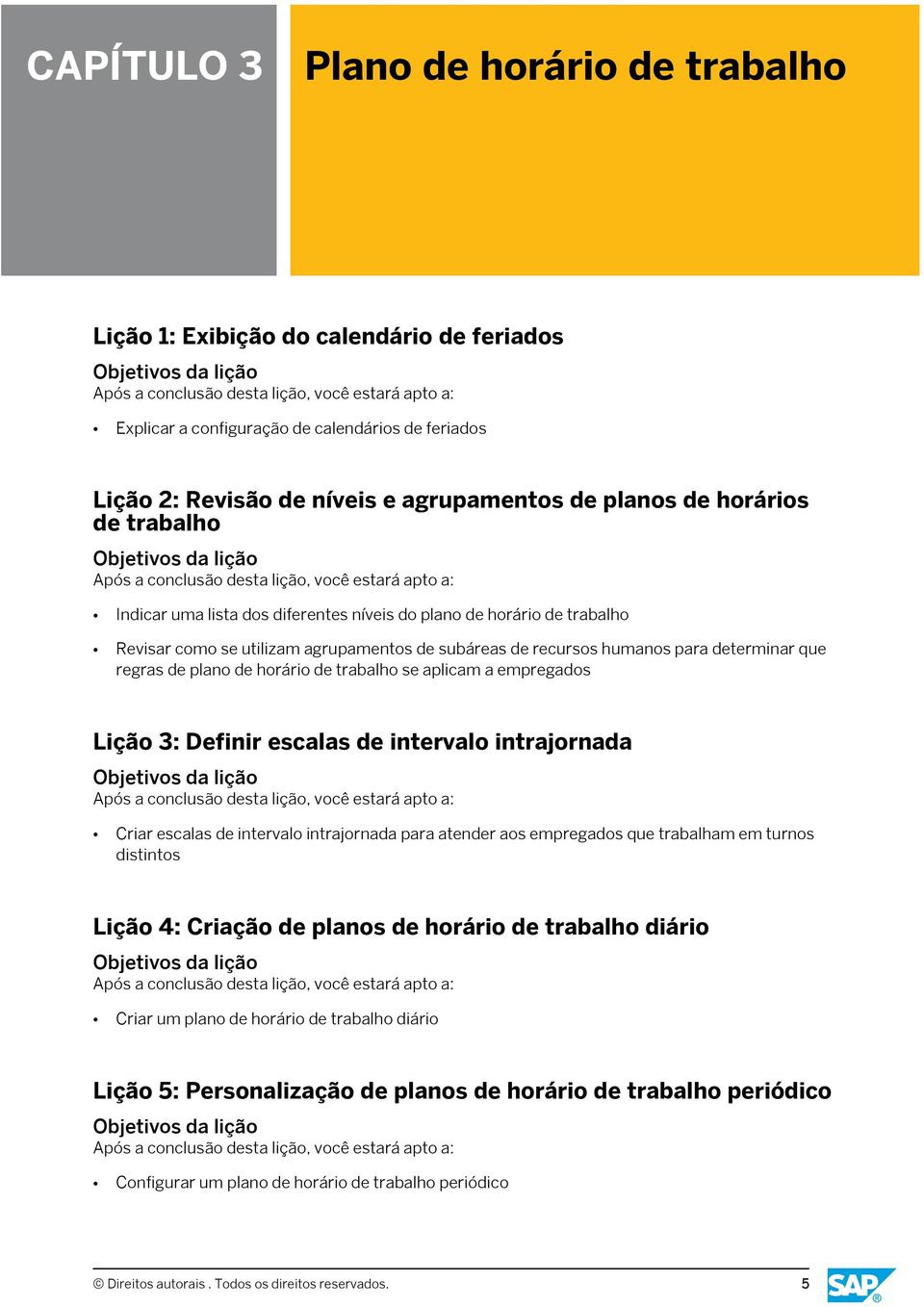 horário de trabalho se aplicam a empregados Lição 3: Definir escalas de intervalo intrajornada Criar escalas de intervalo intrajornada para atender aos empregados que trabalham em turnos distintos