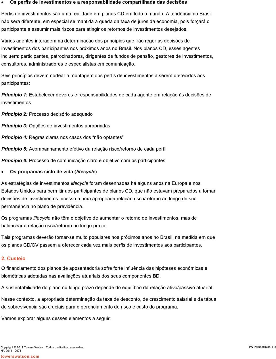 desejados. Vários agentes interagem na determinação dos princípios que irão reger as decisões de investimentos dos participantes nos próximos anos no Brasil.