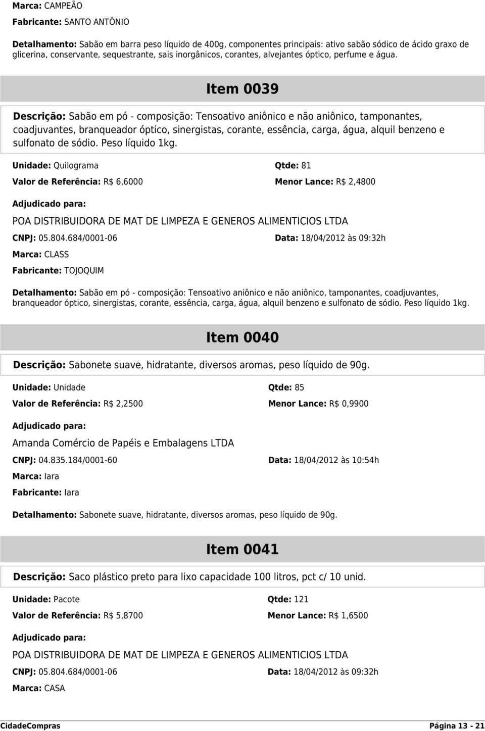 Item 0039 Descrição: Sabão em pó - composição: Tensoativo aniônico e não aniônico, tamponantes, coadjuvantes, branqueador óptico, sinergistas, corante, essência, carga, água, alquil benzeno e