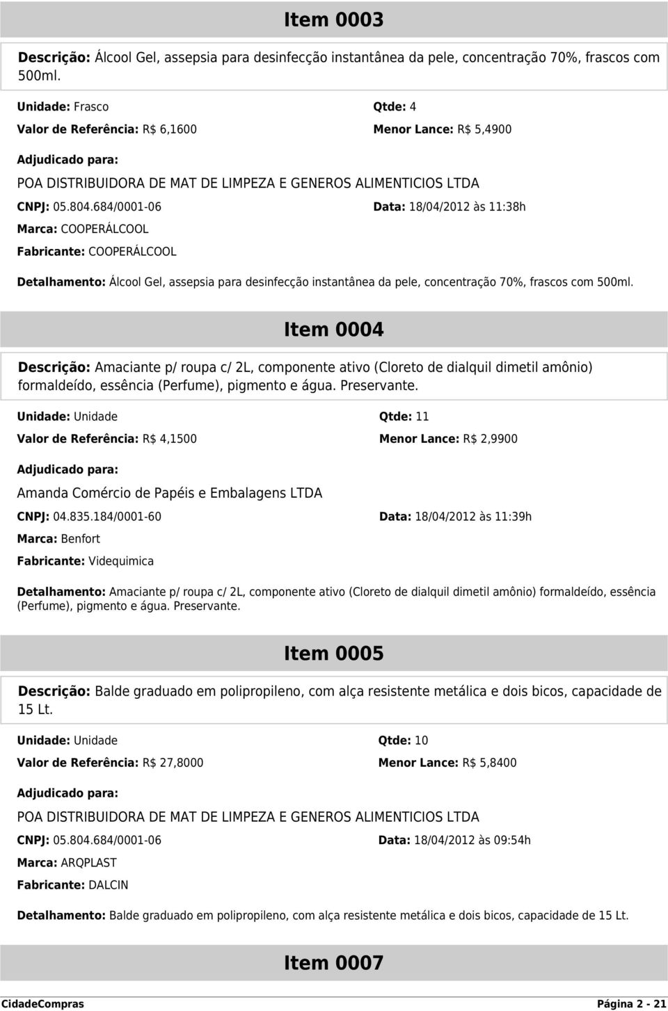 684/0001-06 Data: 18/04/2012 às 11:38h Marca: COOPERÁLCOOL Fabricante: COOPERÁLCOOL Detalhamento: Álcool Gel, assepsia para desinfecção instantânea da pele, concentração 70%, frascos com 500ml.