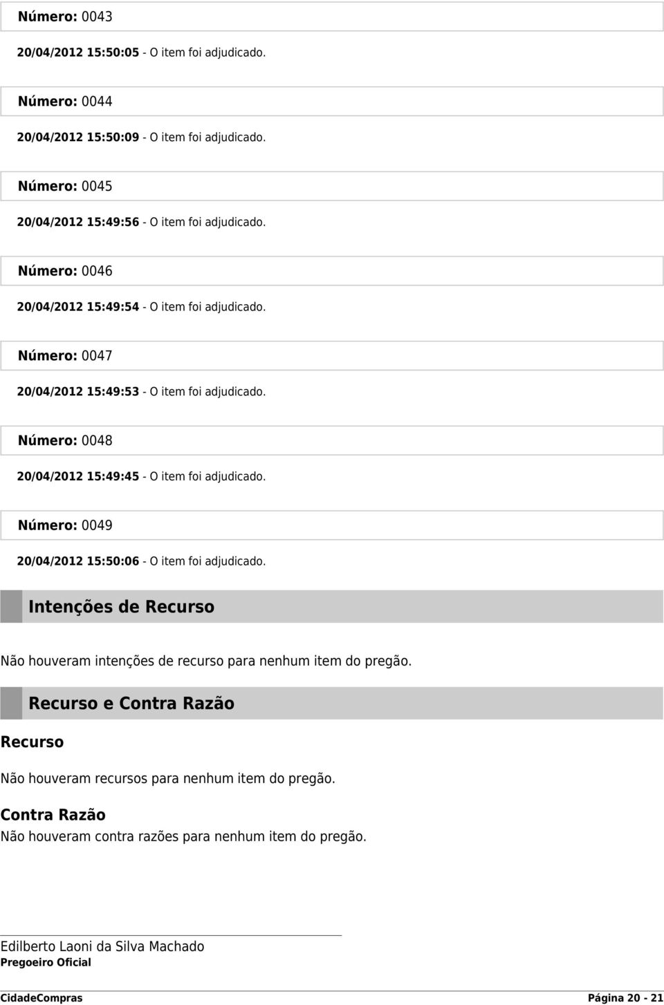 Número: 0049 20/04/2012 15:50:06 - O item foi adjudicado. Intenções de Recurso Não houveram intenções de recurso para nenhum item do pregão.