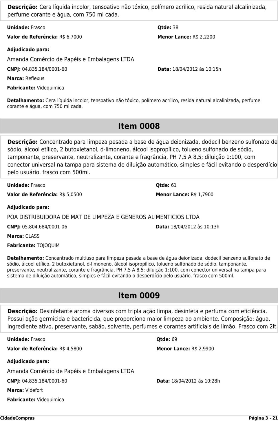 184/0001-60 Data: 18/04/2012 às 10:15h Marca: Reflexus Fabricante: Videquimica Detalhamento: Cera líquida incolor, tensoativo não tóxico, polímero acrílico, resida natural alcalinizada, perfume