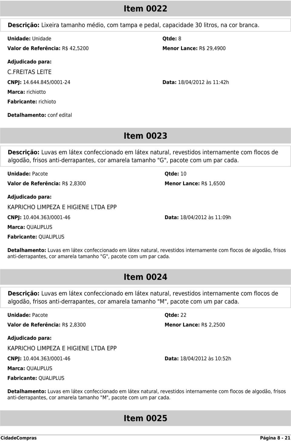 845/0001-24 Data: 18/04/2012 às 11:42h Marca: richiotto Fabricante: richioto Detalhamento: conf edital Item 0023 Descrição: Luvas em látex confeccionado em látex natural, revestidos internamente com