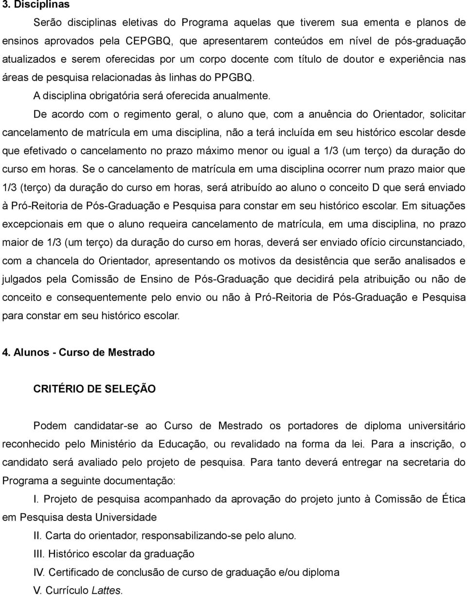 De acordo com o regimento geral, o aluno que, com a anuência do Orientador, solicitar cancelamento de matrícula em uma disciplina, não a terá incluída em seu histórico escolar desde que efetivado o