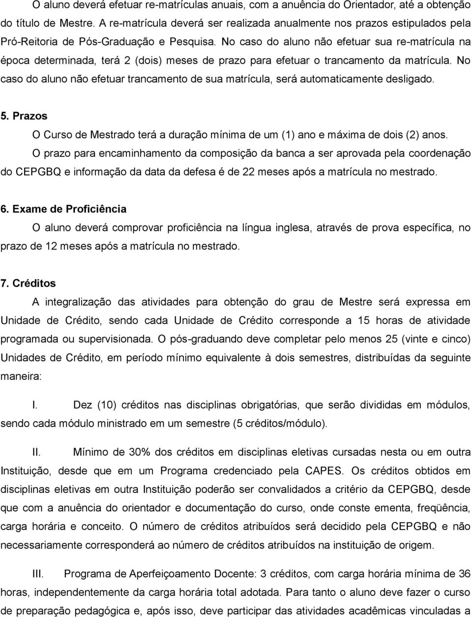 No caso do aluno não efetuar sua re-matrícula na época determinada, terá 2 (dois) meses de prazo para efetuar o trancamento da matrícula.