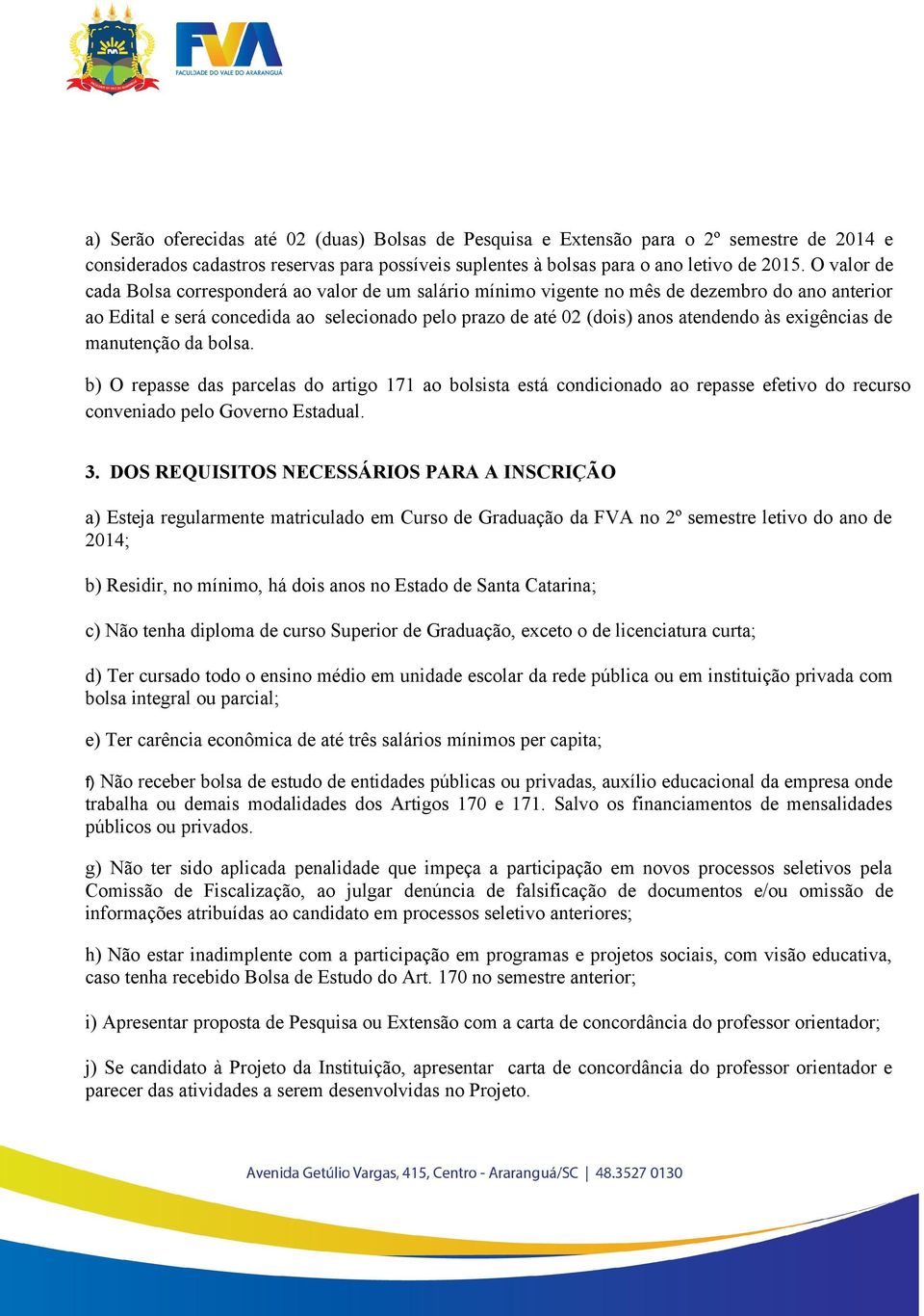 exigências de manutenção da bolsa. b) O repasse das parcelas do artigo 171 ao bolsista está condicionado ao repasse efetivo do recurso conveniado pelo Governo Estadual. 3.