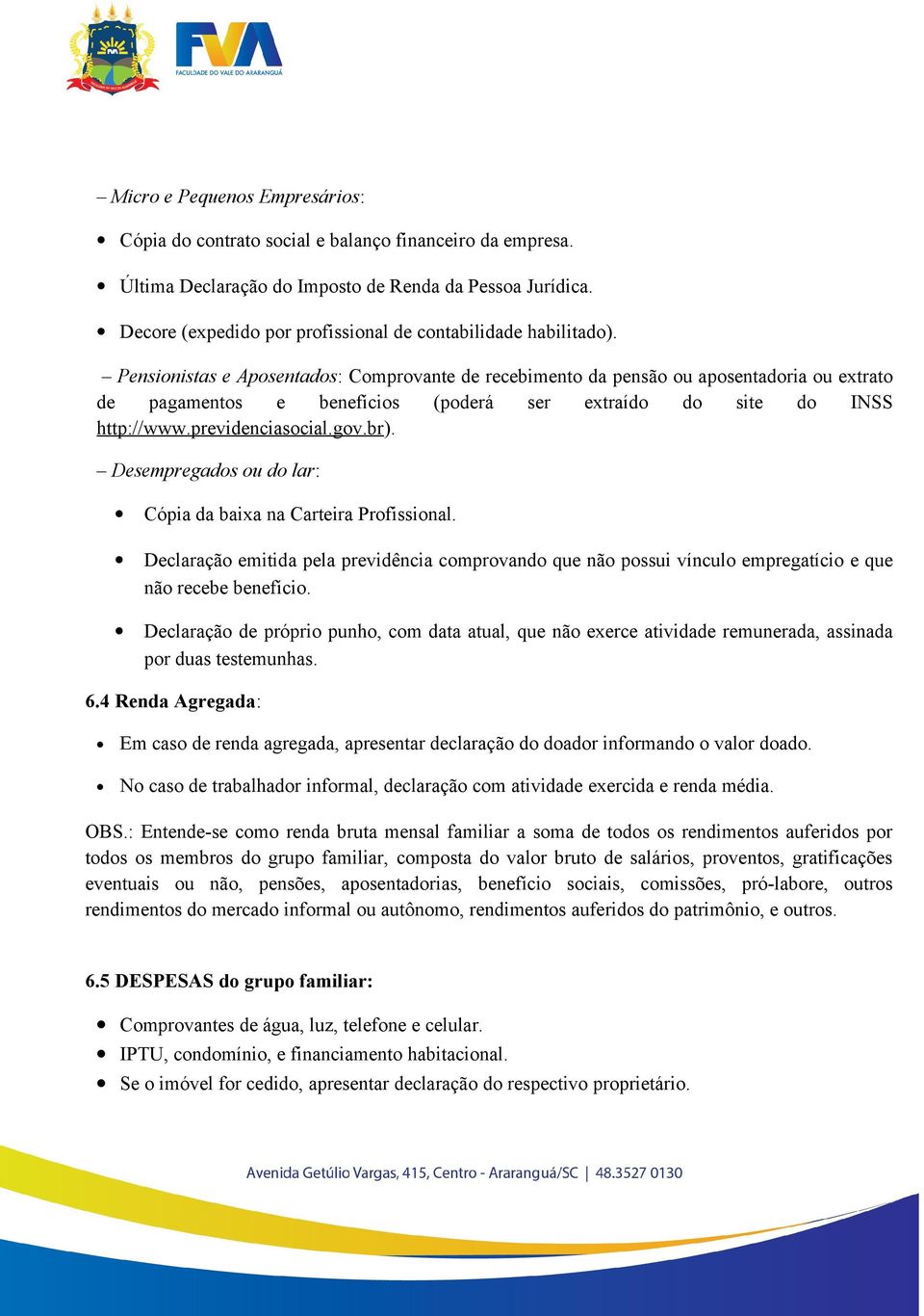 Pensionistas e Aposentados: Comprovante de recebimento da pensão ou aposentadoria ou extrato de pagamentos e benefícios (poderá ser extraído do site do INSS http://www.previdenciasocial.gov.br).