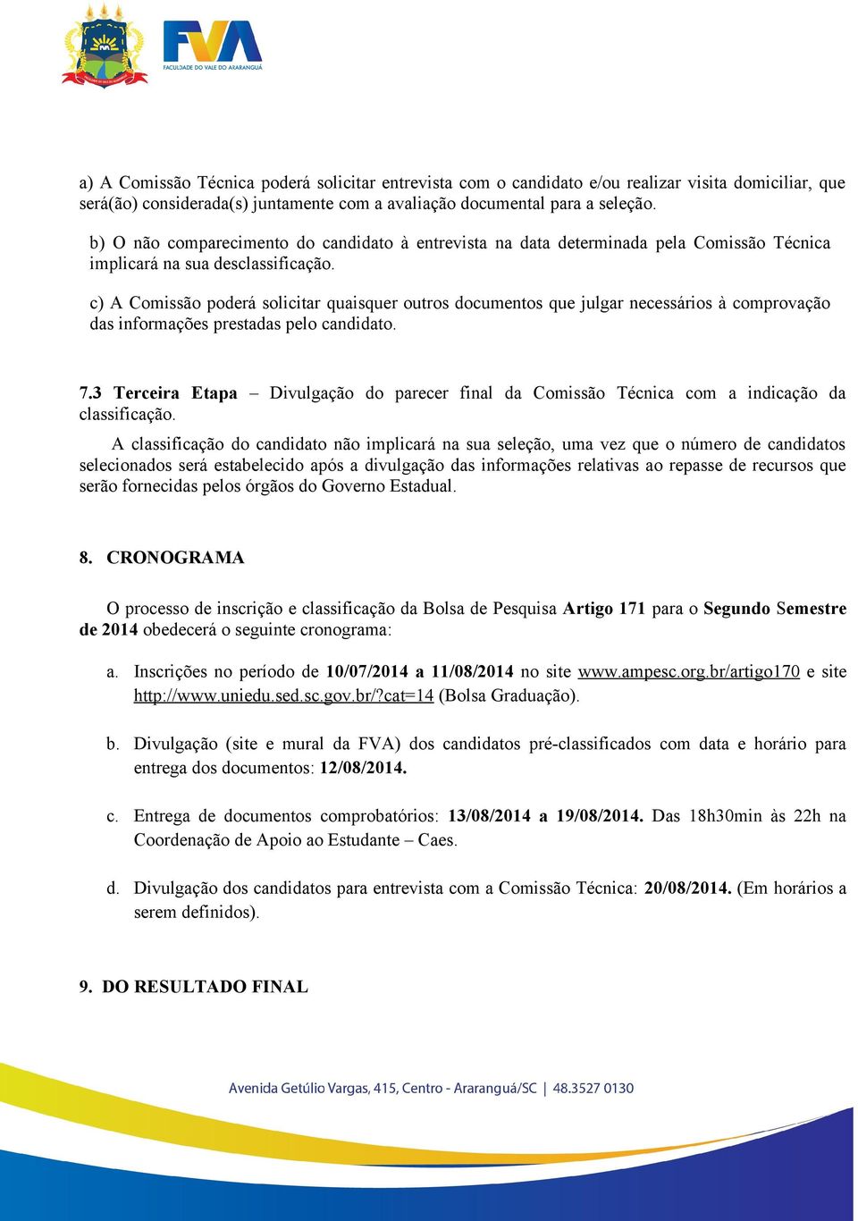 c) A Comissão poderá solicitar quaisquer outros documentos que julgar necessários à comprovação das informações prestadas pelo candidato. 7.