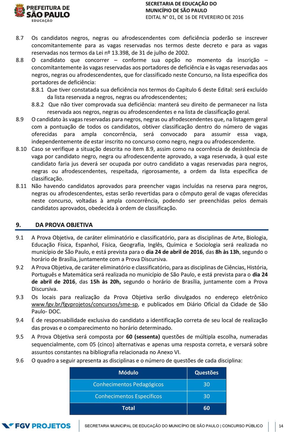 8 O candidato que concorrer conforme sua opção no momento da inscrição concomitantemente às vagas reservadas aos portadores de deficiência e às vagas reservadas aos negros, negras ou