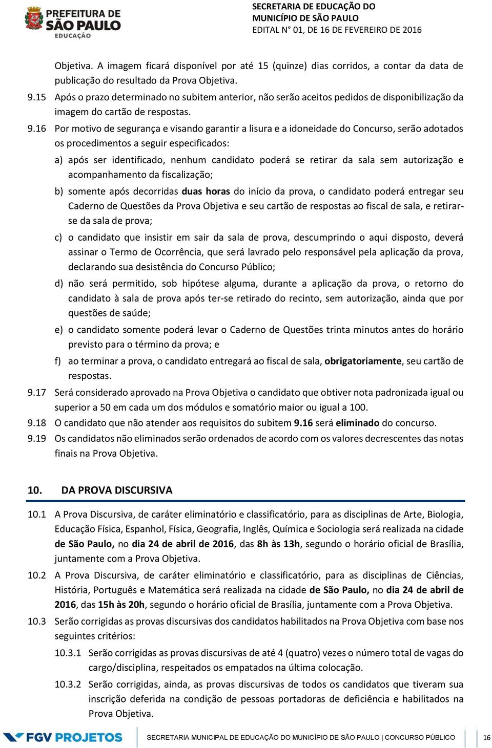 16 Por motivo de segurança e visando garantir a lisura e a idoneidade do Concurso, serão adotados os procedimentos a seguir especificados: a) após ser identificado, nenhum candidato poderá se retirar