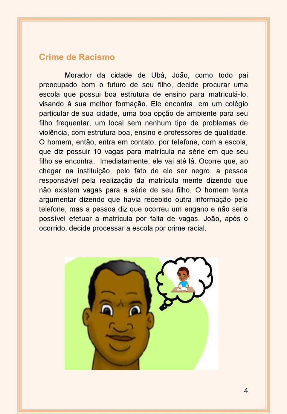 Ele encontra, em um colégio particular de sua cidade, uma boa opção de ambiente para seu filho frequentar, um local sem nenhum tipo de problemas de violência, com estrutura boa, ensino e professores