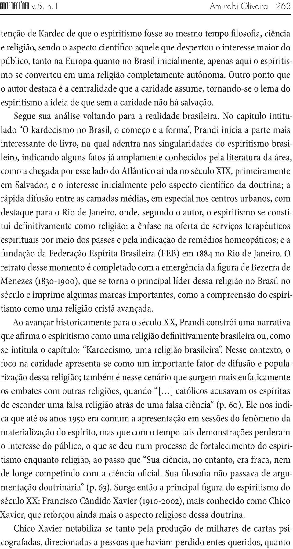 Europa quanto no Brasil inicialmente, apenas aqui o espiritismo se converteu em uma religião completamente autônoma.