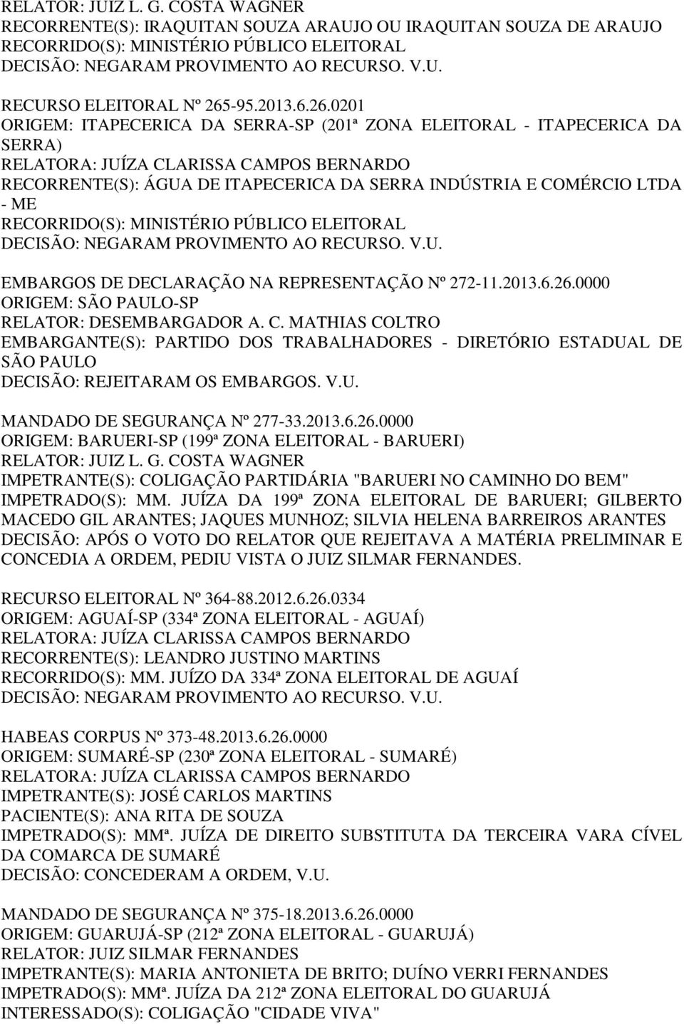 0201 ORIGEM: ITAPECERICA DA SERRA-SP (201ª ZONA ELEITORAL - ITAPECERICA DA SERRA) RECORRENTE(S): ÁGUA DE ITAPECERICA DA SERRA INDÚSTRIA E COMÉRCIO LTDA - ME EMBARGOS DE DECLARAÇÃO NA REPRESENTAÇÃO Nº