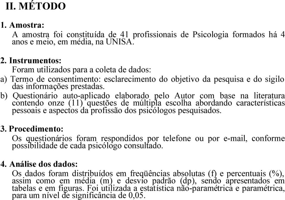 b) Questionário auto-aplicado elaborado pelo Autor com base na literatura contendo onze (11) questões de múltipla escolha abordando características pessoais e aspectos da profissão dos psicólogos