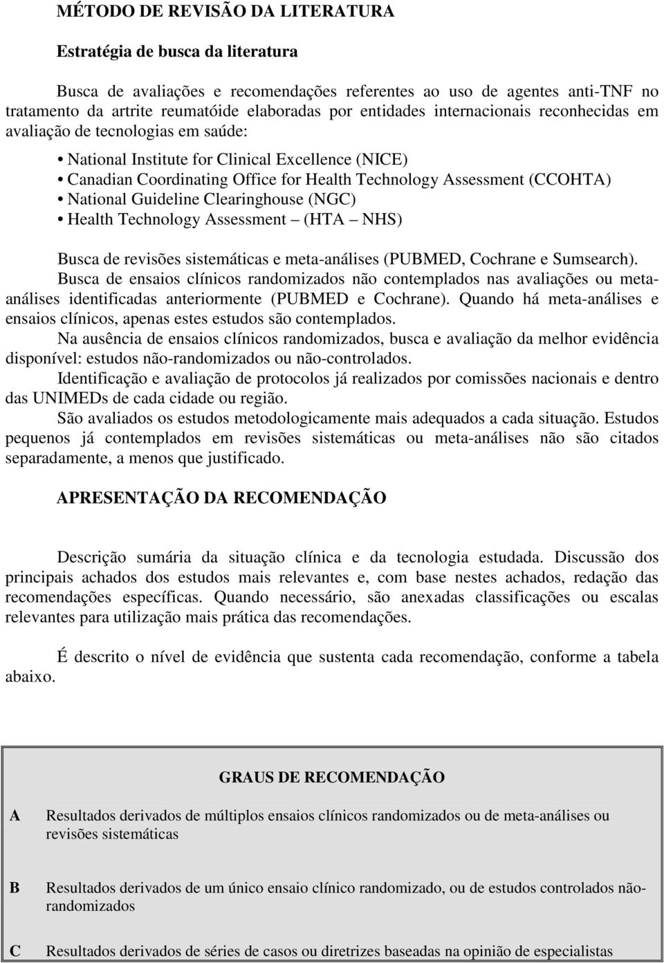 National Guideline Clearinghouse (NGC) Health Technology Assessment (HTA NHS) Busca de revisões sistemáticas e meta-análises (PUBMED, Cochrane e Sumsearch).