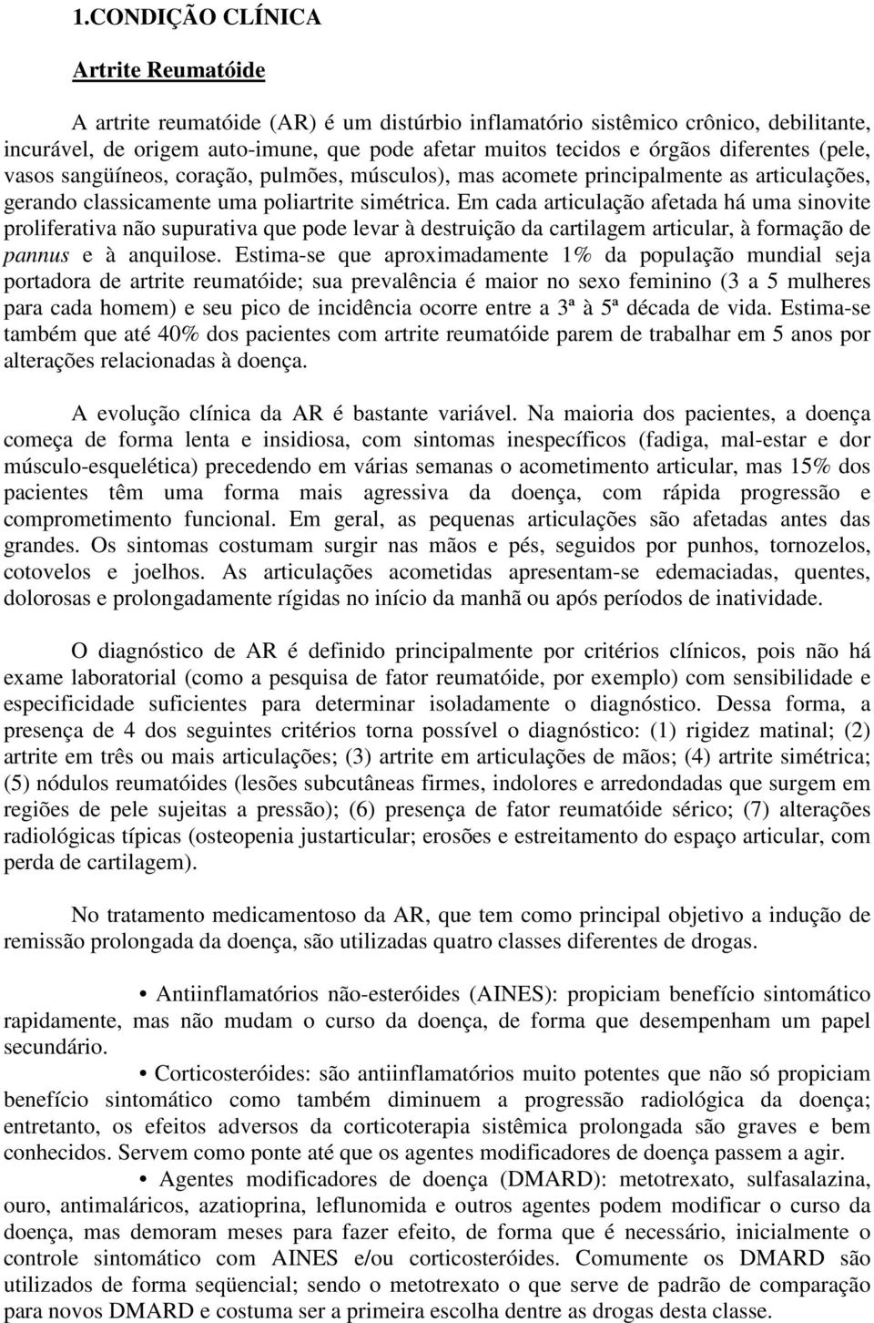 Em cada articulação afetada há uma sinovite proliferativa não supurativa que pode levar à destruição da cartilagem articular, à formação de pannus e à anquilose.