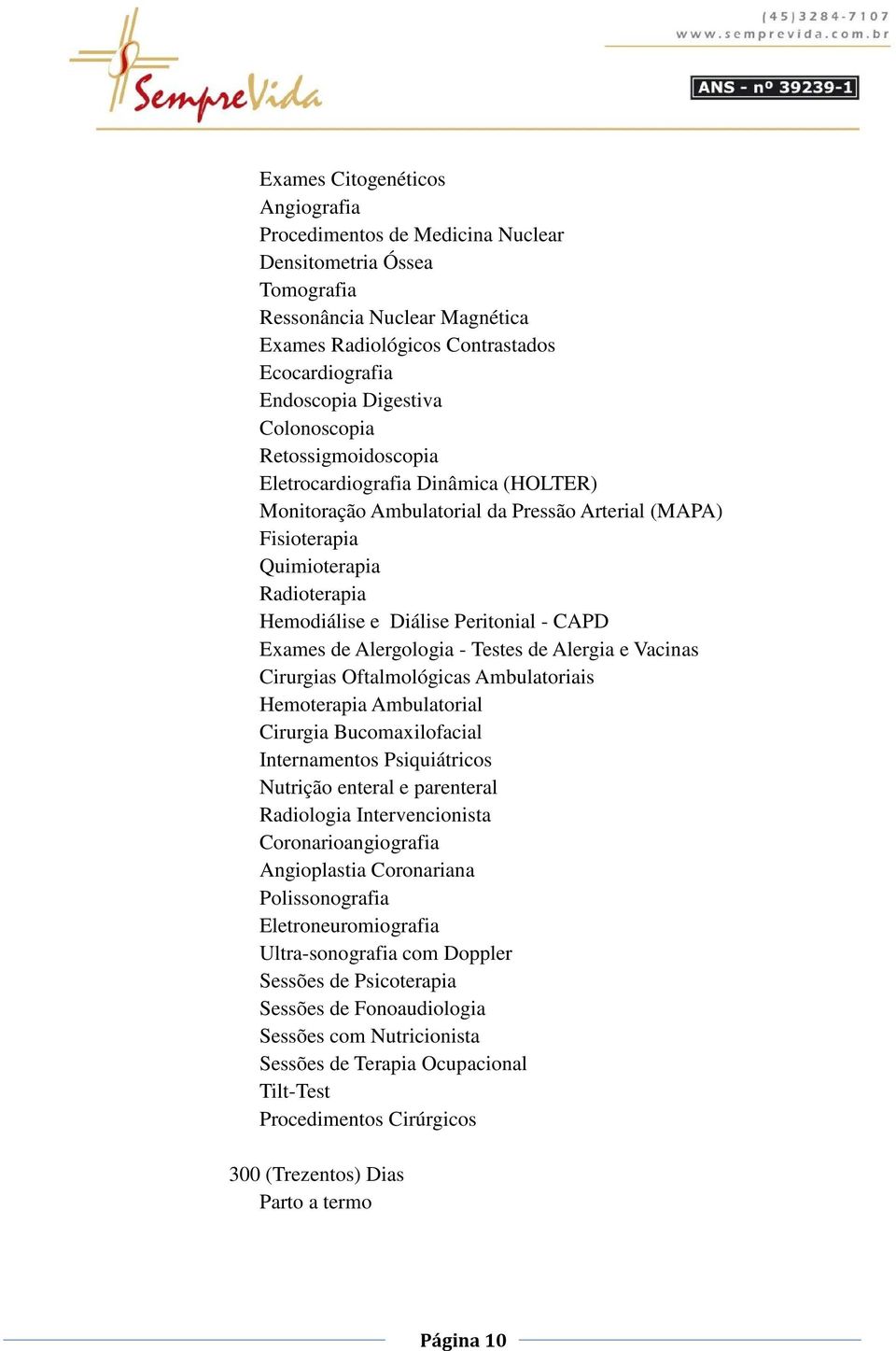 CAPD Exames de Alergologia - Testes de Alergia e Vacinas Cirurgias Oftalmológicas Ambulatoriais Hemoterapia Ambulatorial Cirurgia Bucomaxilofacial Internamentos Psiquiátricos Nutrição enteral e