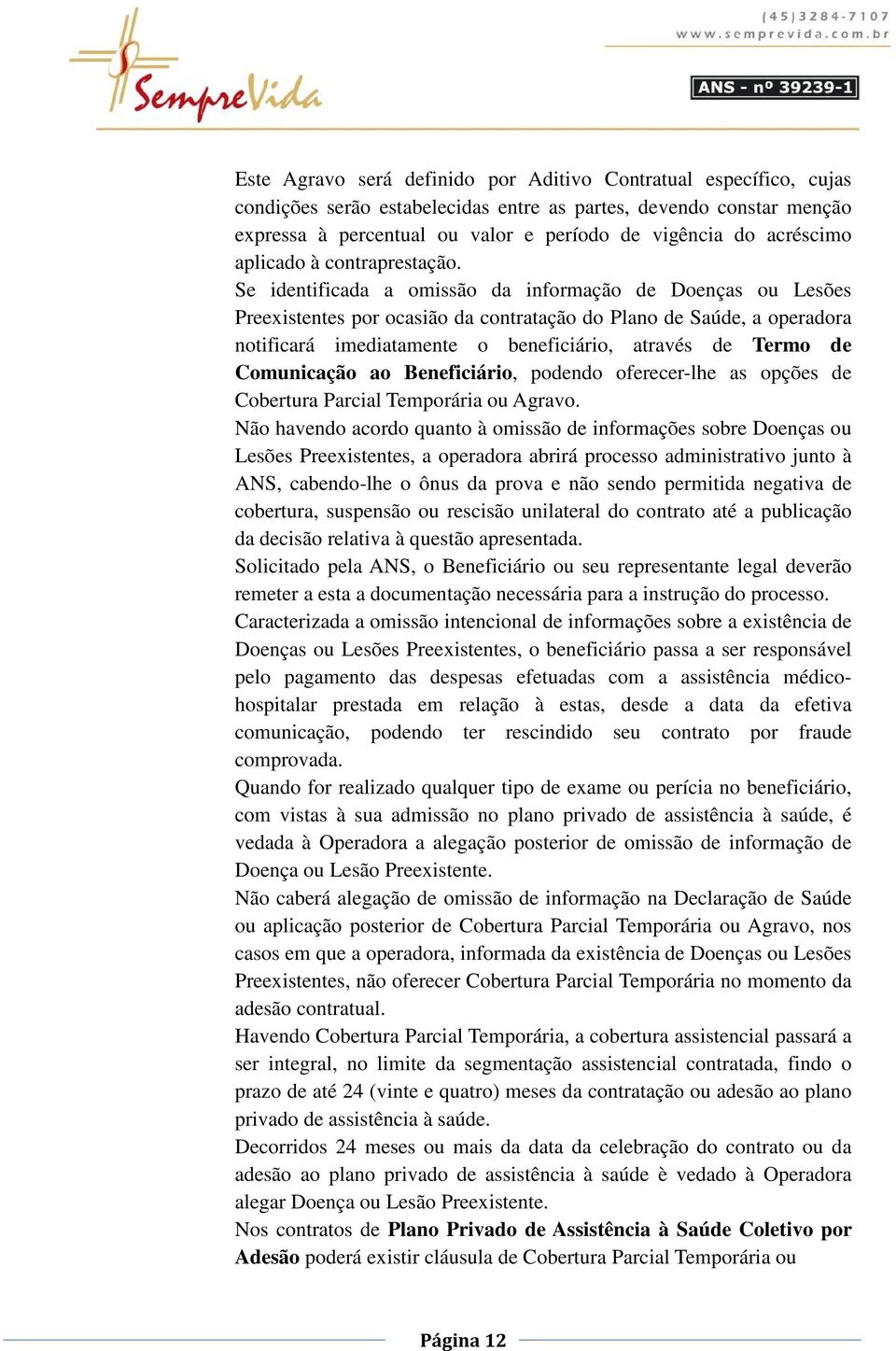 Se identificada a omissão da informação de Doenças ou Lesões Preexistentes por ocasião da contratação do Plano de Saúde, a operadora notificará imediatamente o beneficiário, através de Termo de