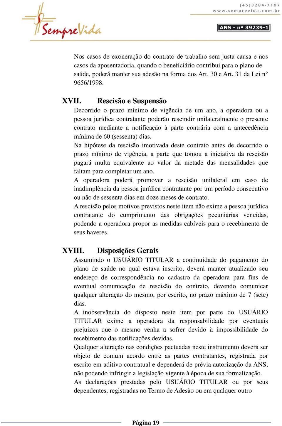 Rescisão e Suspensão Decorrido o prazo mínimo de vigência de um ano, a operadora ou a pessoa jurídica contratante poderão rescindir unilateralmente o presente contrato mediante a notificação à parte