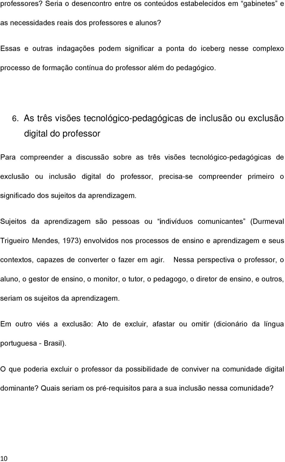 As três visões tecnológico-pedagógicas de inclusão ou exclusão digital do professor Para compreender a discussão sobre as três visões tecnológico-pedagógicas de exclusão ou inclusão digital do