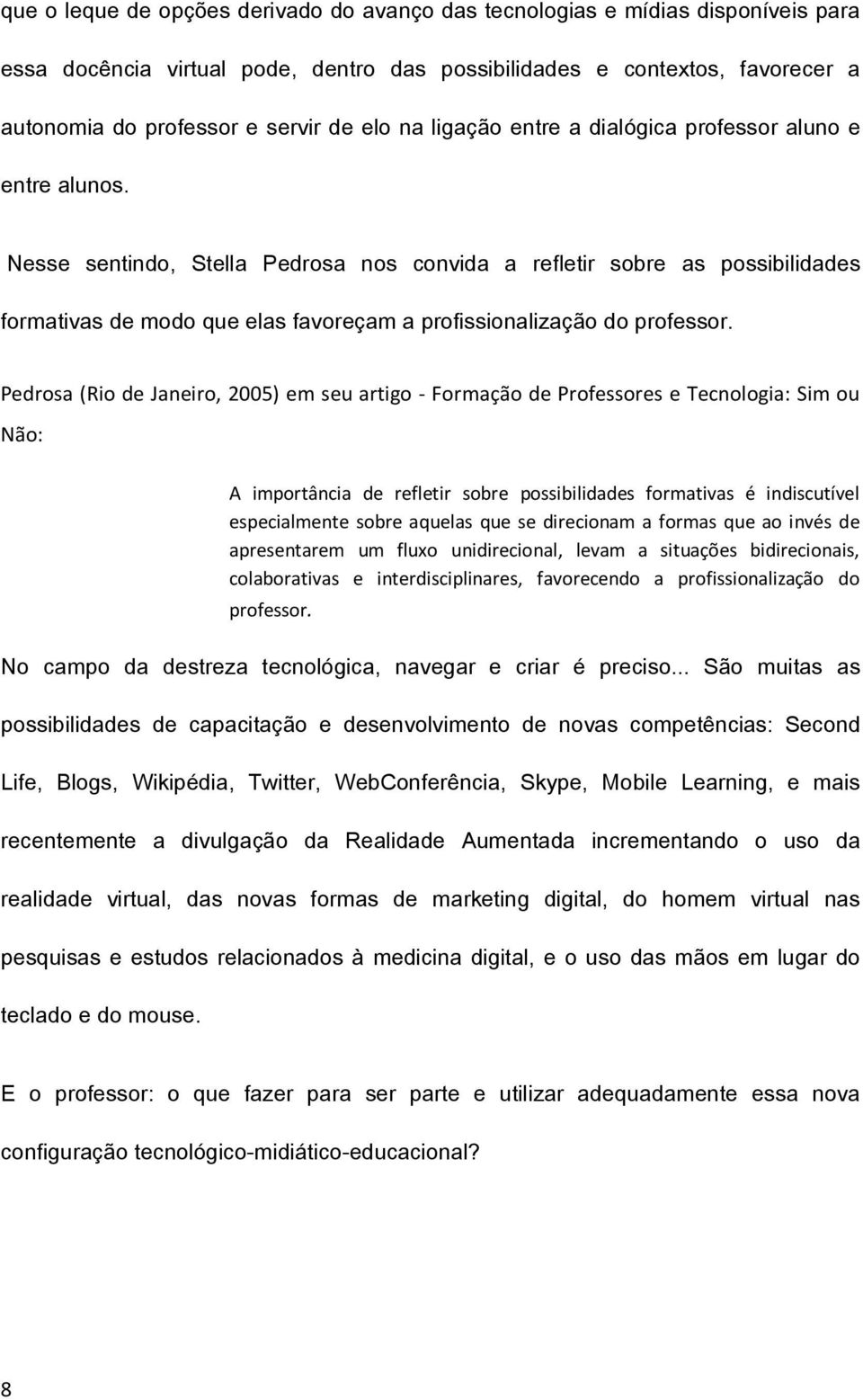 Nesse sentindo, Stella Pedrosa nos convida a refletir sobre as possibilidades formativas de modo que elas favoreçam a profissionalização do professor.