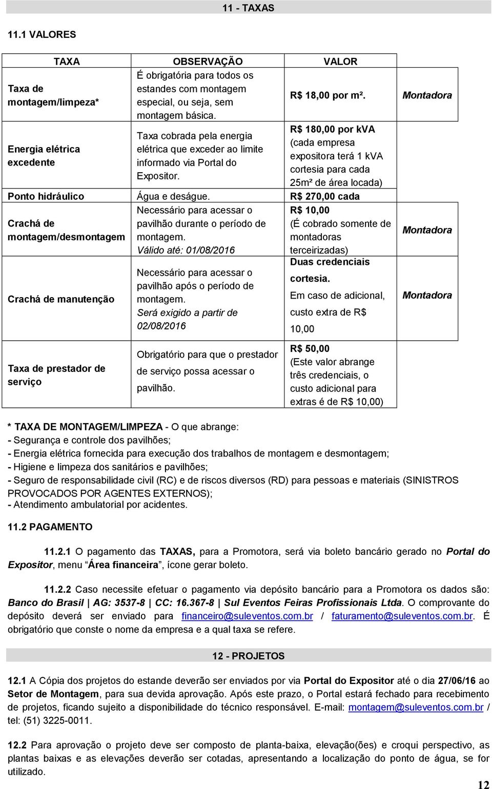 Montadora R$ 180,00 por kva (cada empresa expositora terá 1 kva cortesia para cada 25m² de área locada) Ponto hidráulico Água e deságue.