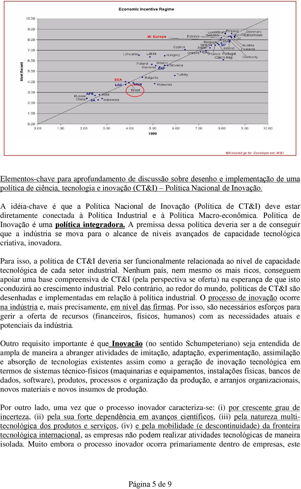 A idéia-chave é que a Política Nacional de Inovação (Política de CT&I) deve estar diretamente conectada à Política Industrial e à Política Macro-econômica.