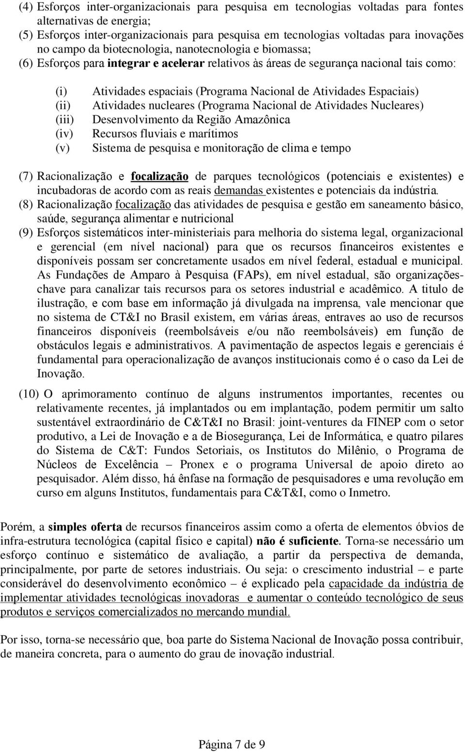 Nacional de Atividades Espaciais) Atividades nucleares (Programa Nacional de Atividades Nucleares) Desenvolvimento da Região Amazônica Recursos fluviais e marítimos Sistema de pesquisa e monitoração