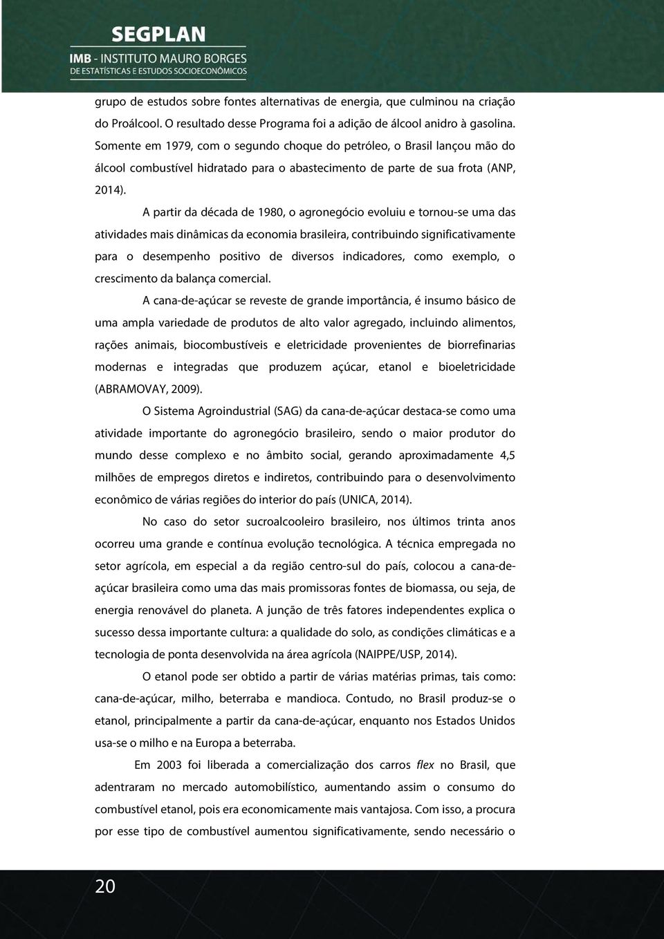 A partir da década de 1980, o agronegócio evoluiu e tornou-se uma das atividades mais dinâmicas da economia brasileira, contribuindo significativamente para o desempenho positivo de diversos