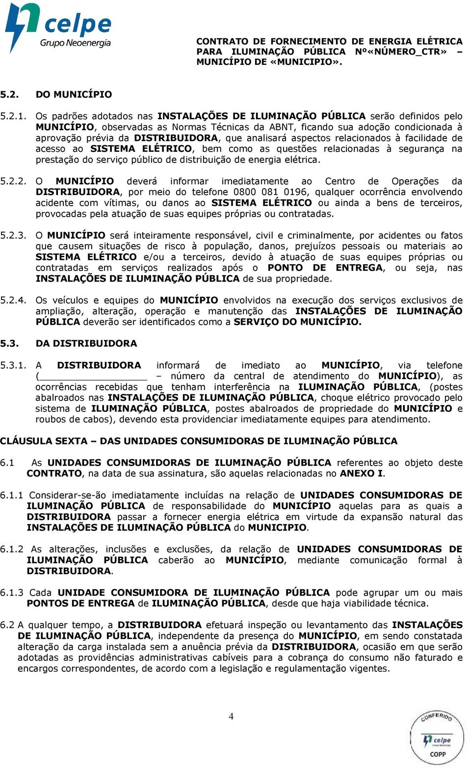 que analisará aspectos relacionados à facilidade de acesso ao SISTEMA ELÉTRICO, bem como as questões relacionadas à segurança na prestação do serviço público de distribuição de energia elétrica. 5.2.