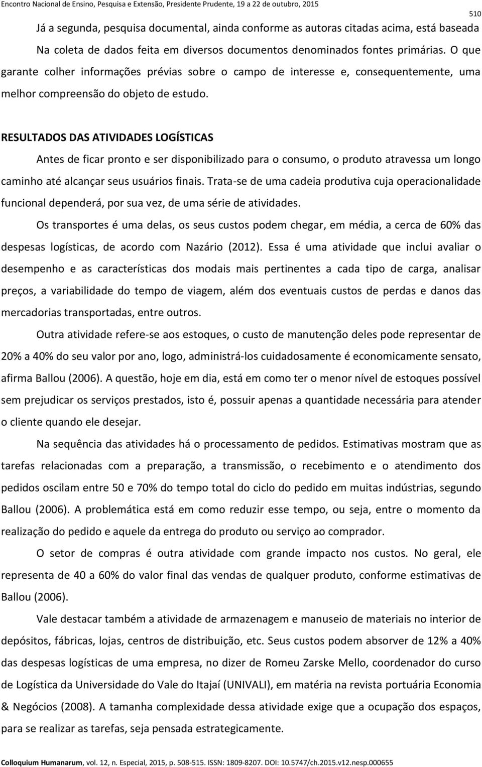 RESULTADOS DAS ATIVIDADES LOGÍSTICAS Antes de ficar pronto e ser disponibilizado para o consumo, o produto atravessa um longo caminho até alcançar seus usuários finais.