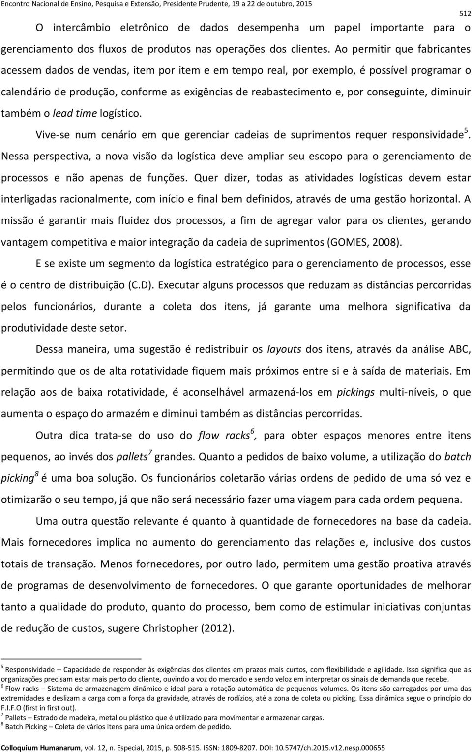 conseguinte, diminuir também o lead time logístico. Vive-se num cenário em que gerenciar cadeias de suprimentos requer responsividade 5.