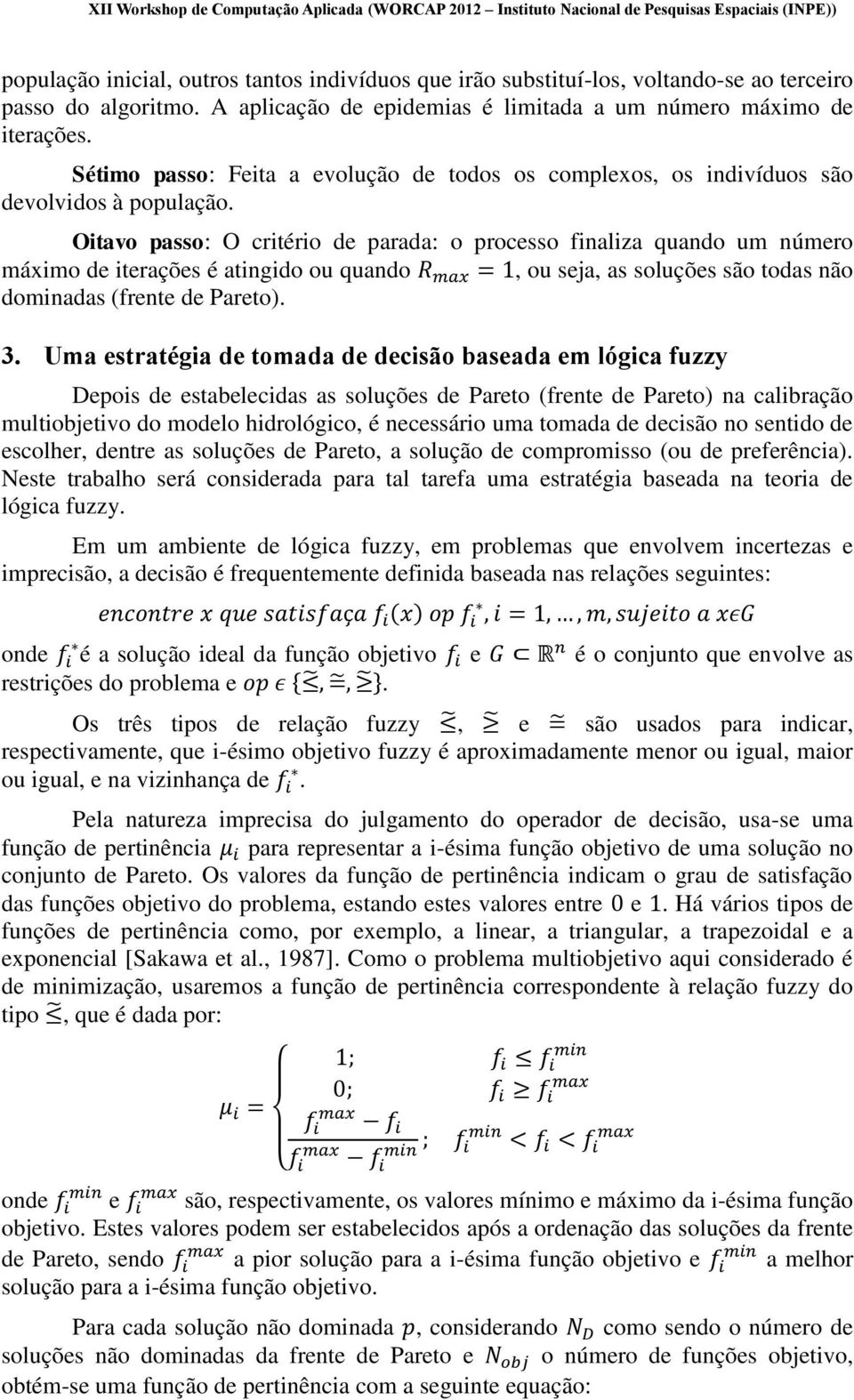 Oitavo passo: O critério de parada: o processo finaliza quando um número máximo de iterações é atingido ou quando = 1, ou seja, as soluções são todas não dominadas (frente de Pareto). 3.