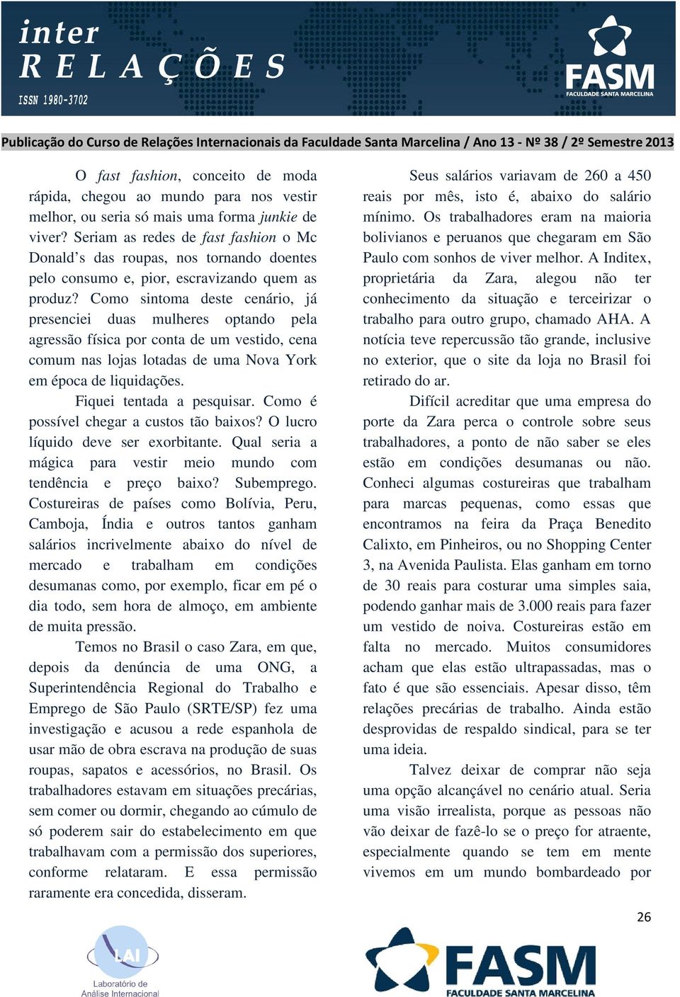 Como sintoma deste cenário, já presenciei duas mulheres optando pela agressão física por conta de um vestido, cena comum nas lojas lotadas de uma Nova York em época de liquidações.