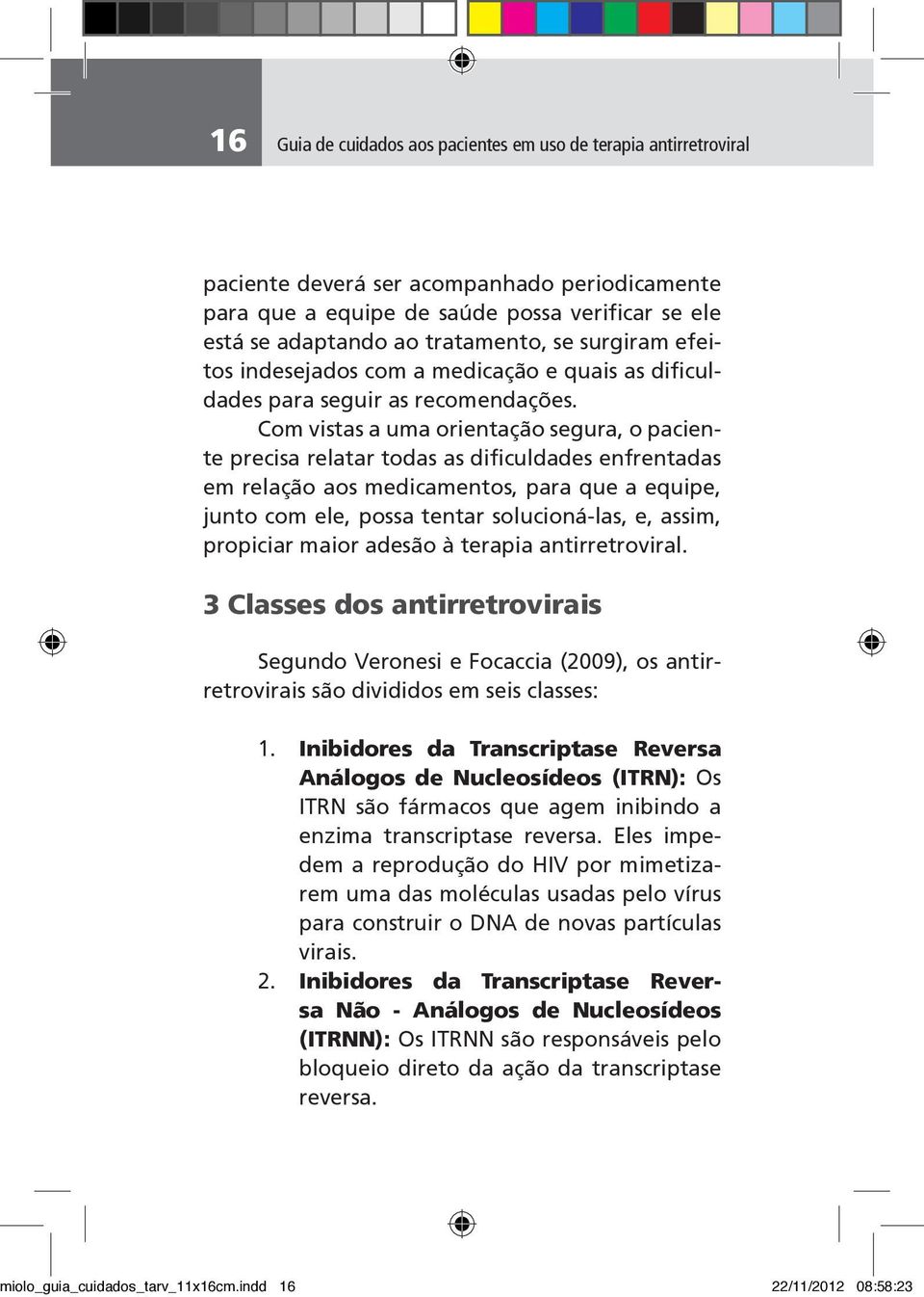 Com vistas a uma orientação segura, o paciente precisa relatar todas as dificuldades enfrentadas em relação aos medicamentos, para que a equipe, junto com ele, possa tentar solucioná-las, e, assim,